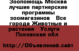 Зоопомощь.Москва лучшие партнерские программы зоомагазинов - Все города Животные и растения » Услуги   . Псковская обл.